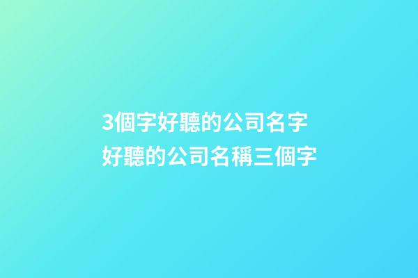 3個字好聽的公司名字 好聽的公司名稱三個字-第1張-公司起名-玄機派